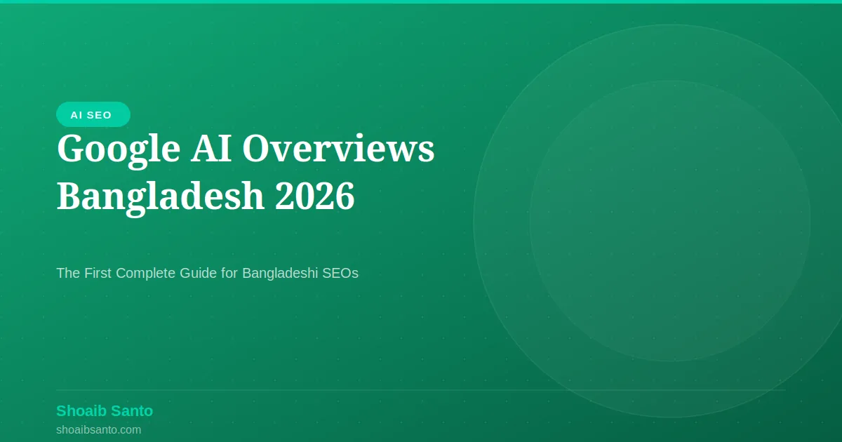 Google AI Overviews Bangladesh 2026 — The First Complete Guide for Bangladeshi SEOs — SEO guide by Shoaib Santo